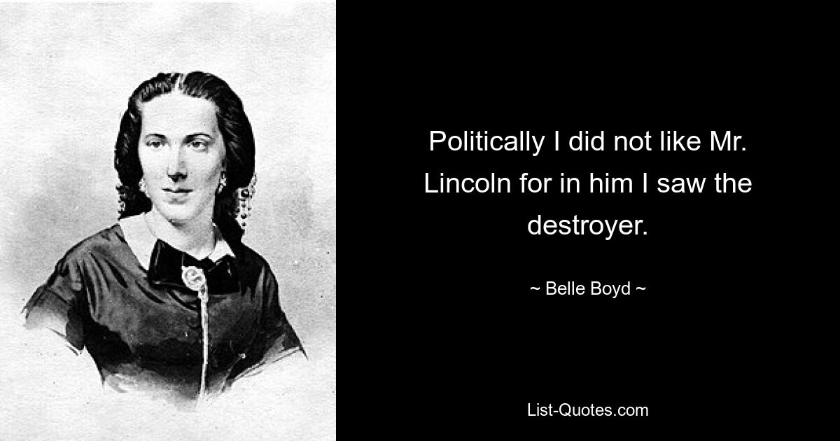 Politically I did not like Mr. Lincoln for in him I saw the destroyer. — © Belle Boyd