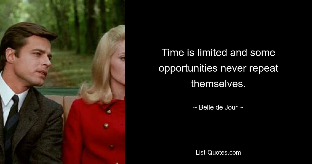 Time is limited and some opportunities never repeat themselves. — © Belle de Jour