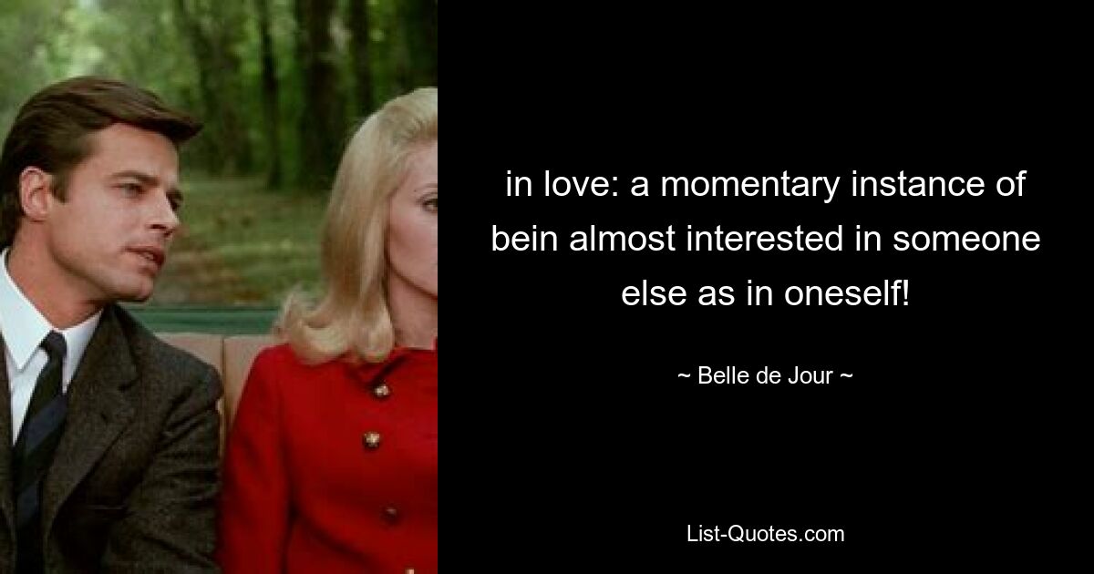 in love: a momentary instance of bein almost interested in someone else as in oneself! — © Belle de Jour