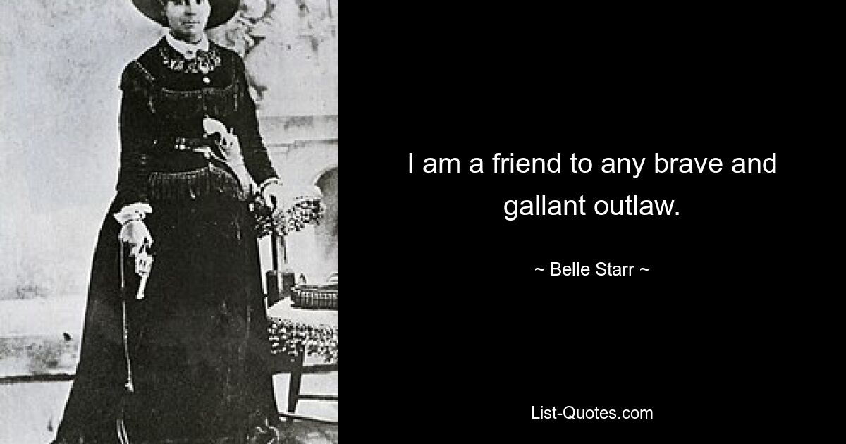 I am a friend to any brave and gallant outlaw. — © Belle Starr