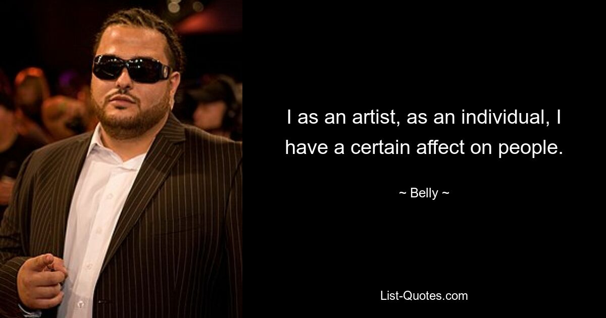 I as an artist, as an individual, I have a certain affect on people. — © Belly