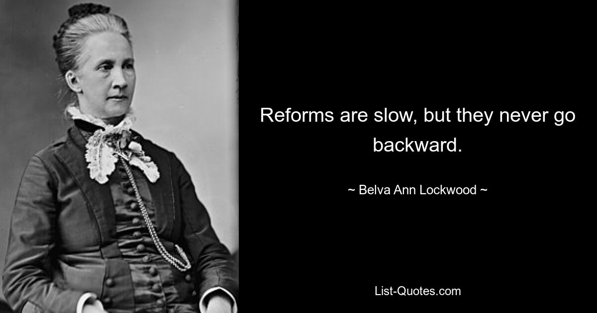 Reforms are slow, but they never go backward. — © Belva Ann Lockwood