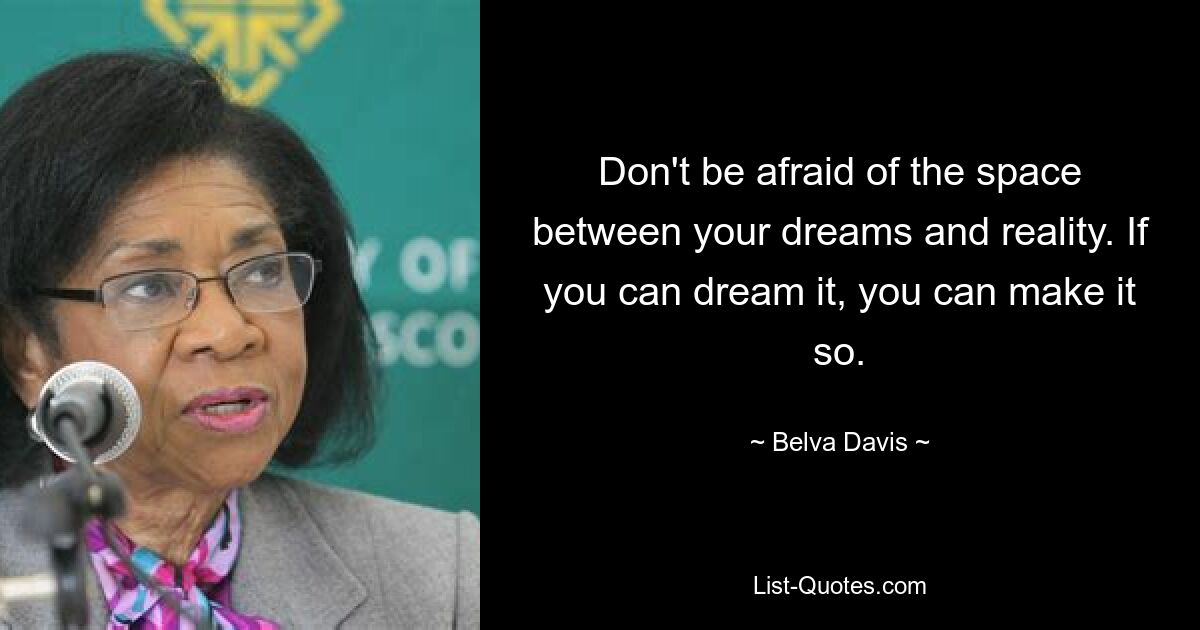 Don't be afraid of the space between your dreams and reality. If you can dream it, you can make it so. — © Belva Davis