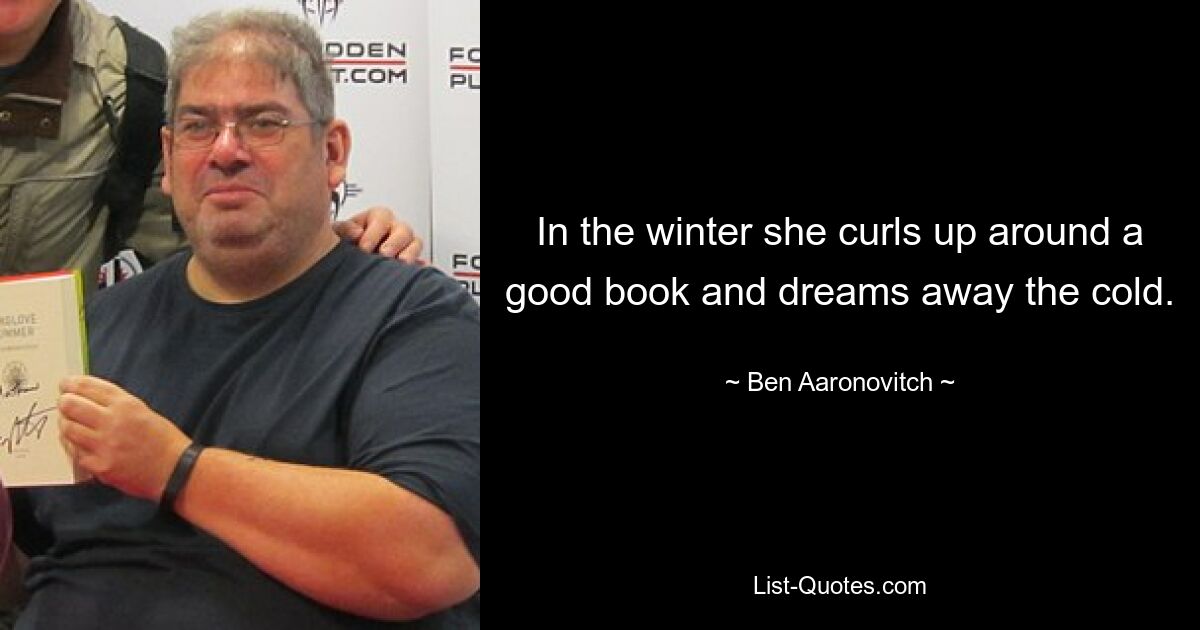 In the winter she curls up around a good book and dreams away the cold. — © Ben Aaronovitch