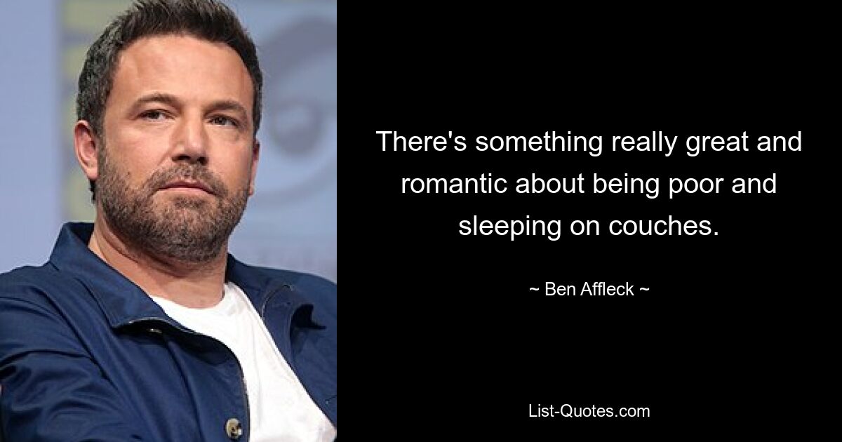 There's something really great and romantic about being poor and sleeping on couches. — © Ben Affleck