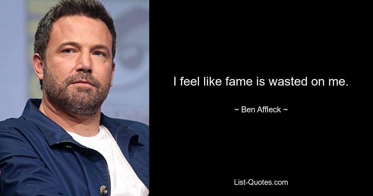 I feel like fame is wasted on me. — © Ben Affleck