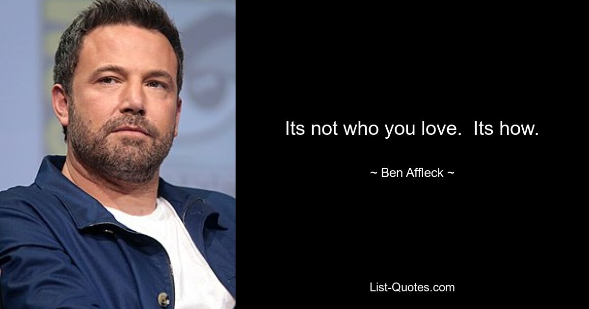 Its not who you love.  Its how. — © Ben Affleck