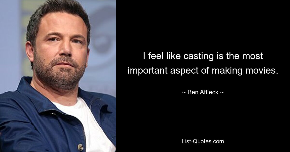 I feel like casting is the most important aspect of making movies. — © Ben Affleck