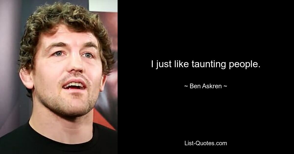 I just like taunting people. — © Ben Askren