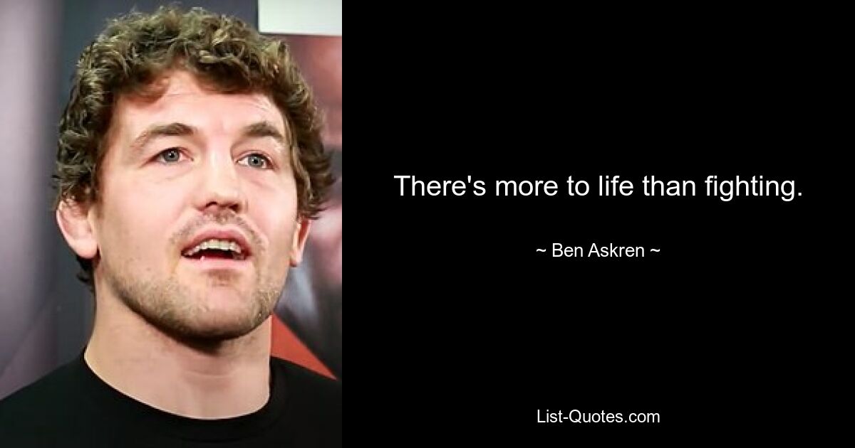 There's more to life than fighting. — © Ben Askren