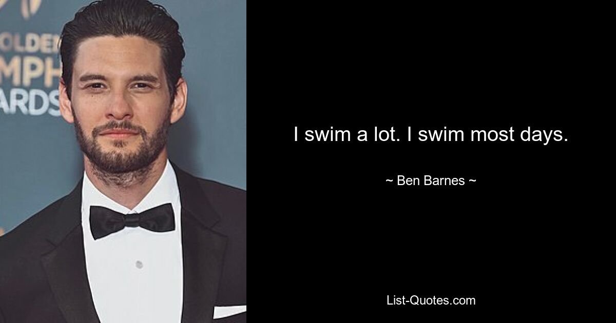 I swim a lot. I swim most days. — © Ben Barnes