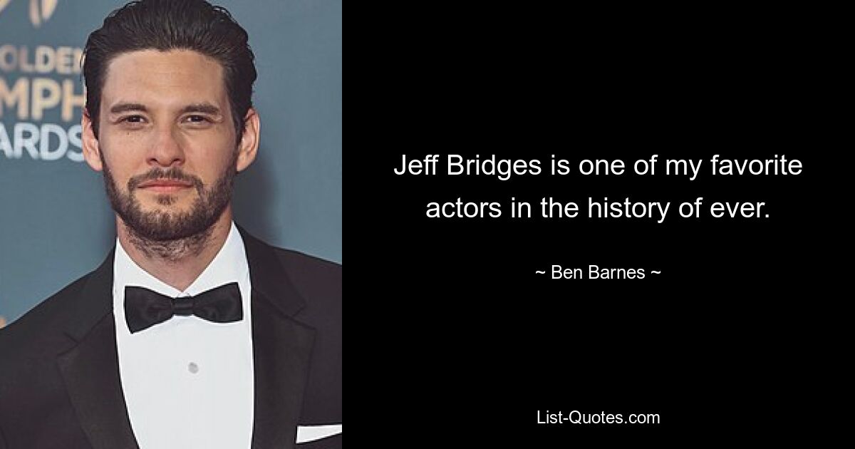 Jeff Bridges is one of my favorite actors in the history of ever. — © Ben Barnes