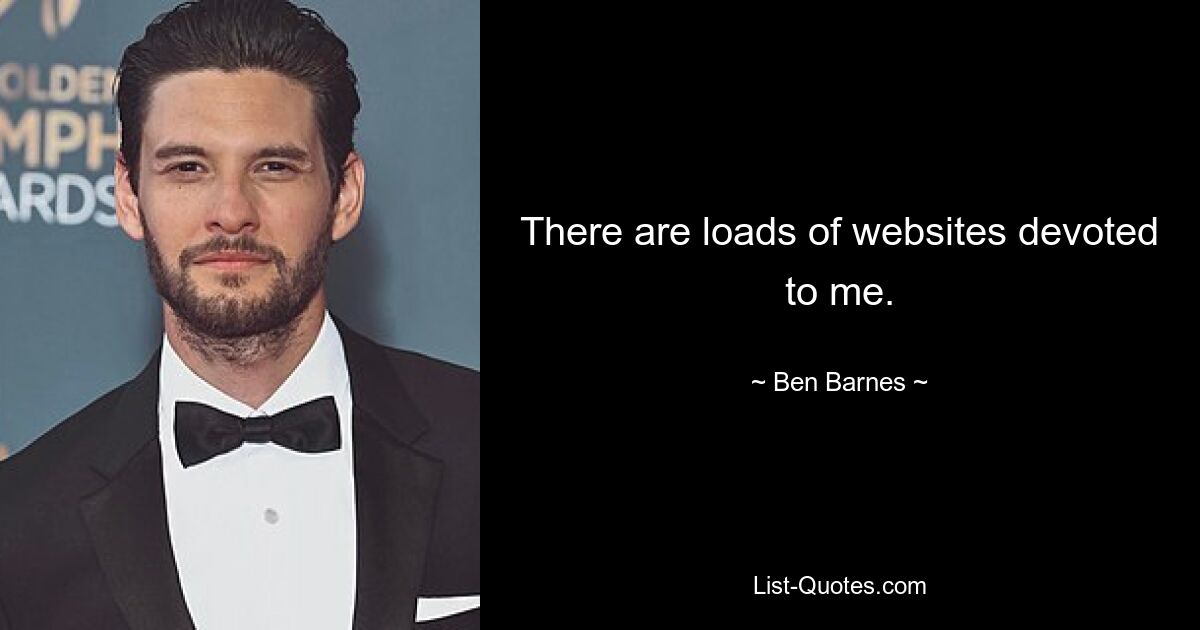 There are loads of websites devoted to me. — © Ben Barnes