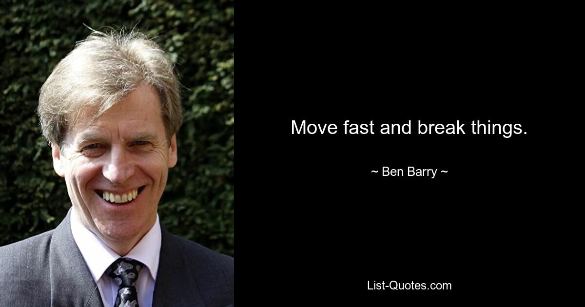 Move fast and break things. — © Ben Barry