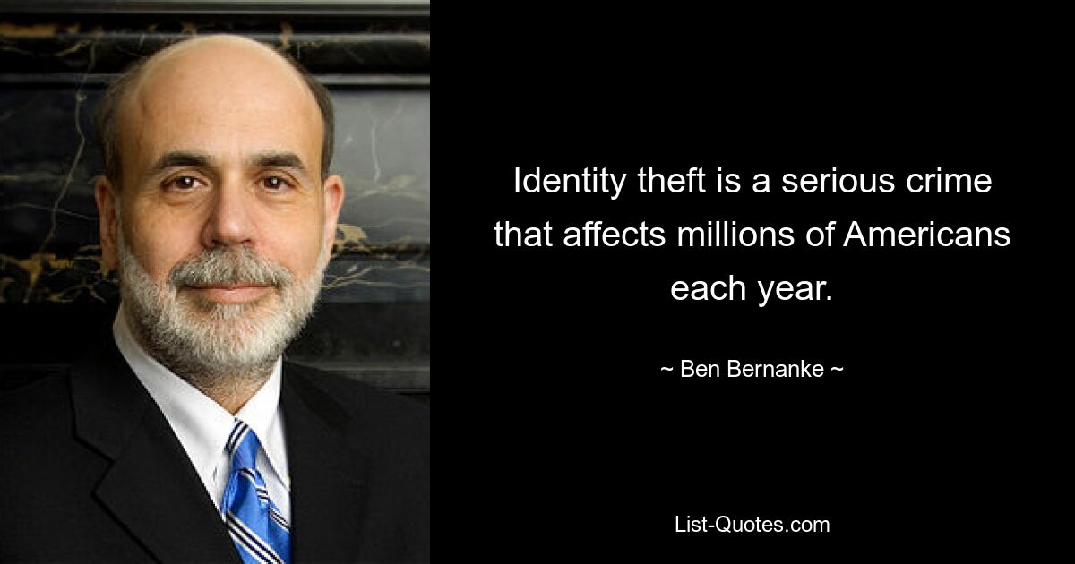 Identity theft is a serious crime that affects millions of Americans each year. — © Ben Bernanke