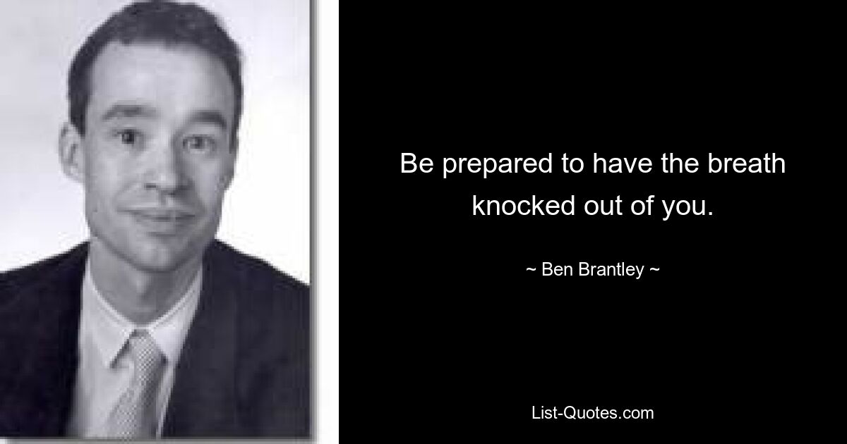 Be prepared to have the breath knocked out of you. — © Ben Brantley