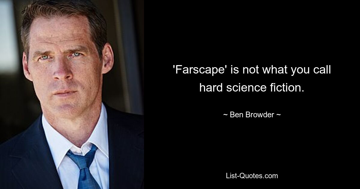 'Farscape' is not what you call hard science fiction. — © Ben Browder