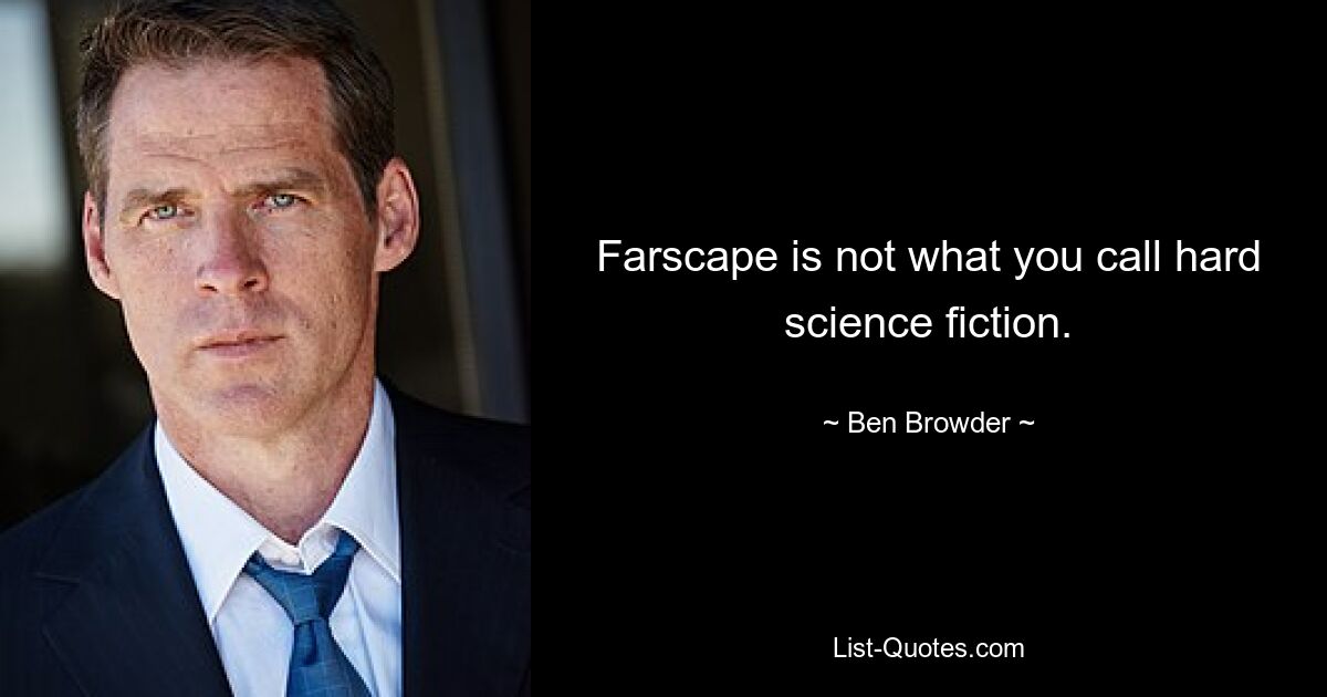 Farscape is not what you call hard science fiction. — © Ben Browder