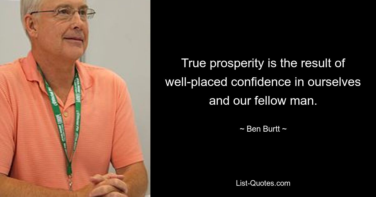 True prosperity is the result of well-placed confidence in ourselves and our fellow man. — © Ben Burtt