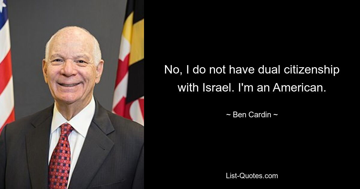 No, I do not have dual citizenship with Israel. I'm an American. — © Ben Cardin