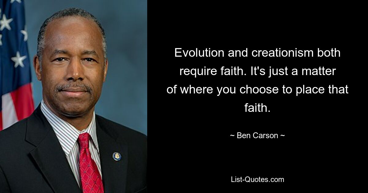 Evolution and creationism both require faith. It's just a matter of where you choose to place that faith. — © Ben Carson