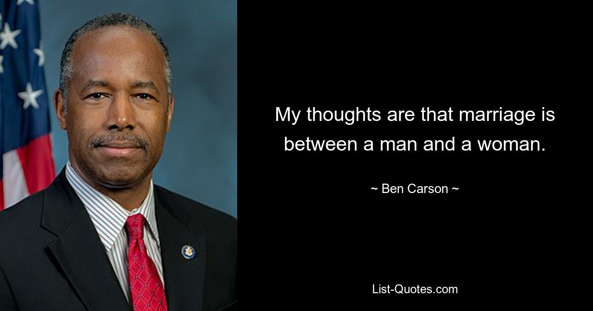 My thoughts are that marriage is between a man and a woman. — © Ben Carson