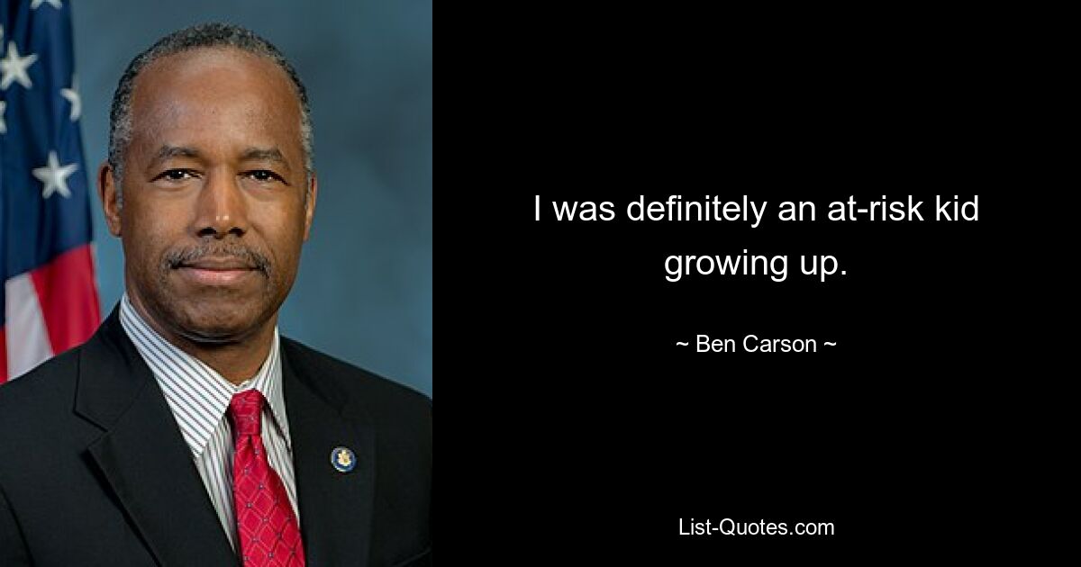 I was definitely an at-risk kid growing up. — © Ben Carson