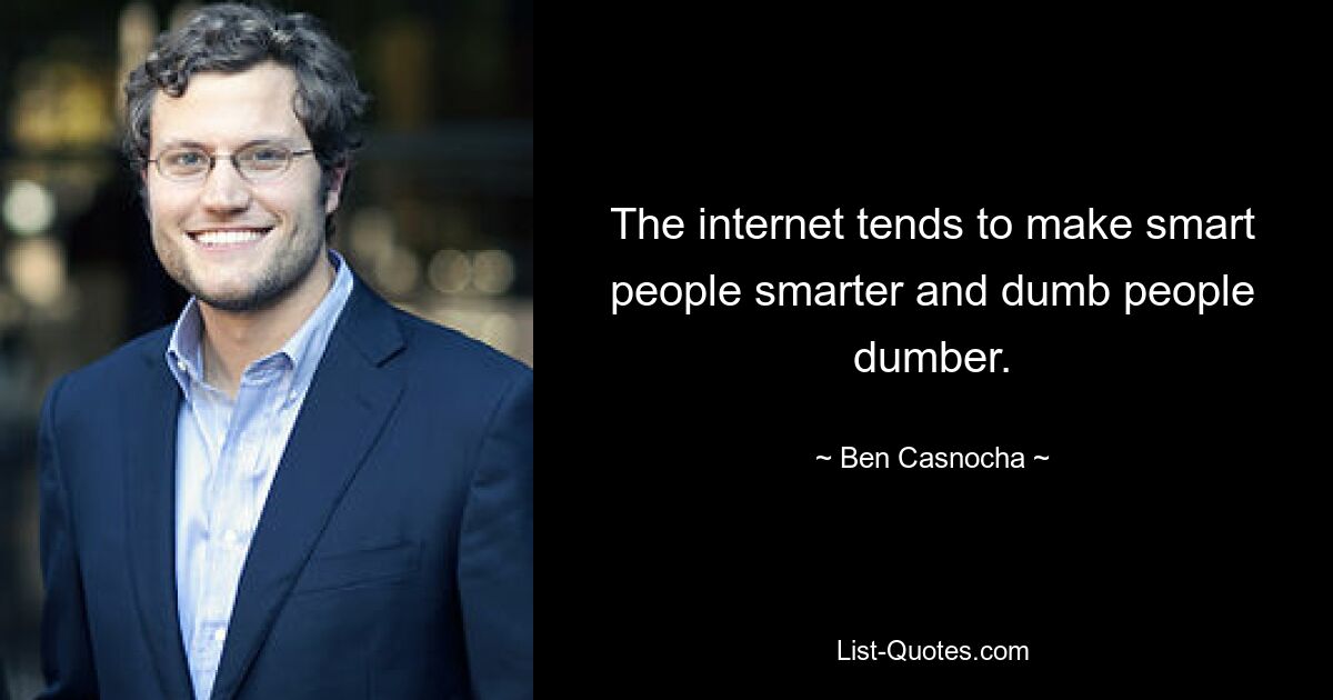 The internet tends to make smart people smarter and dumb people dumber. — © Ben Casnocha