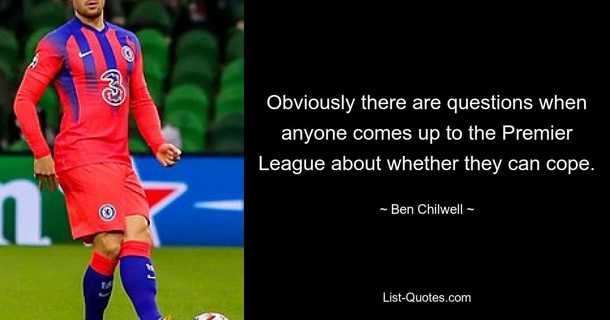 Obviously there are questions when anyone comes up to the Premier League about whether they can cope. — © Ben Chilwell