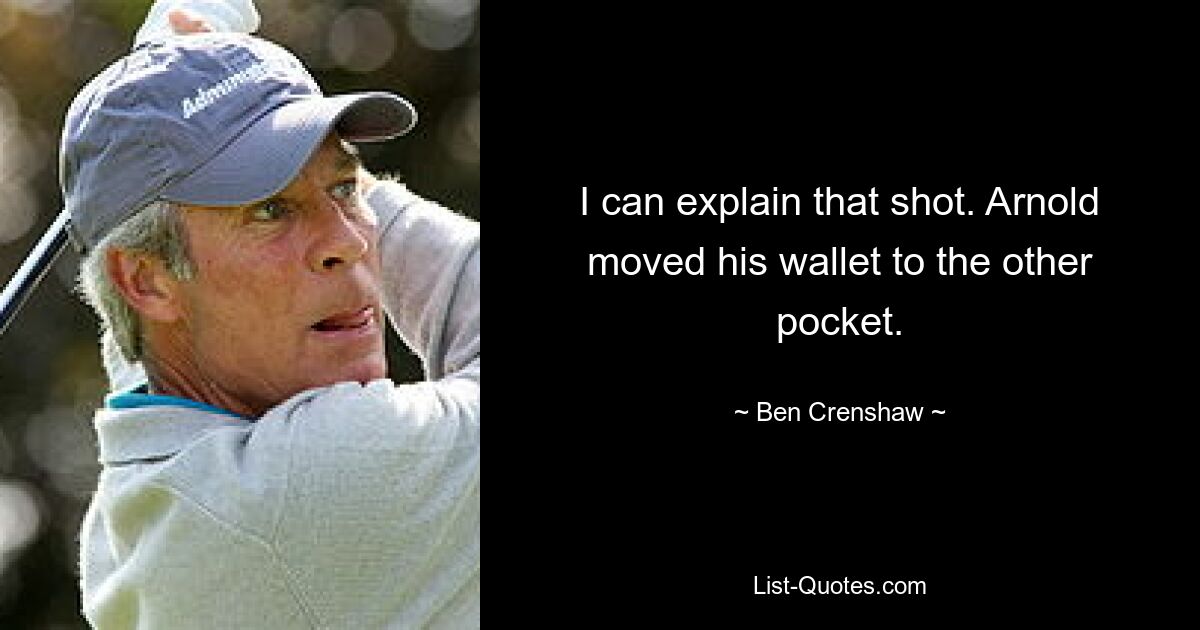 I can explain that shot. Arnold moved his wallet to the other pocket. — © Ben Crenshaw