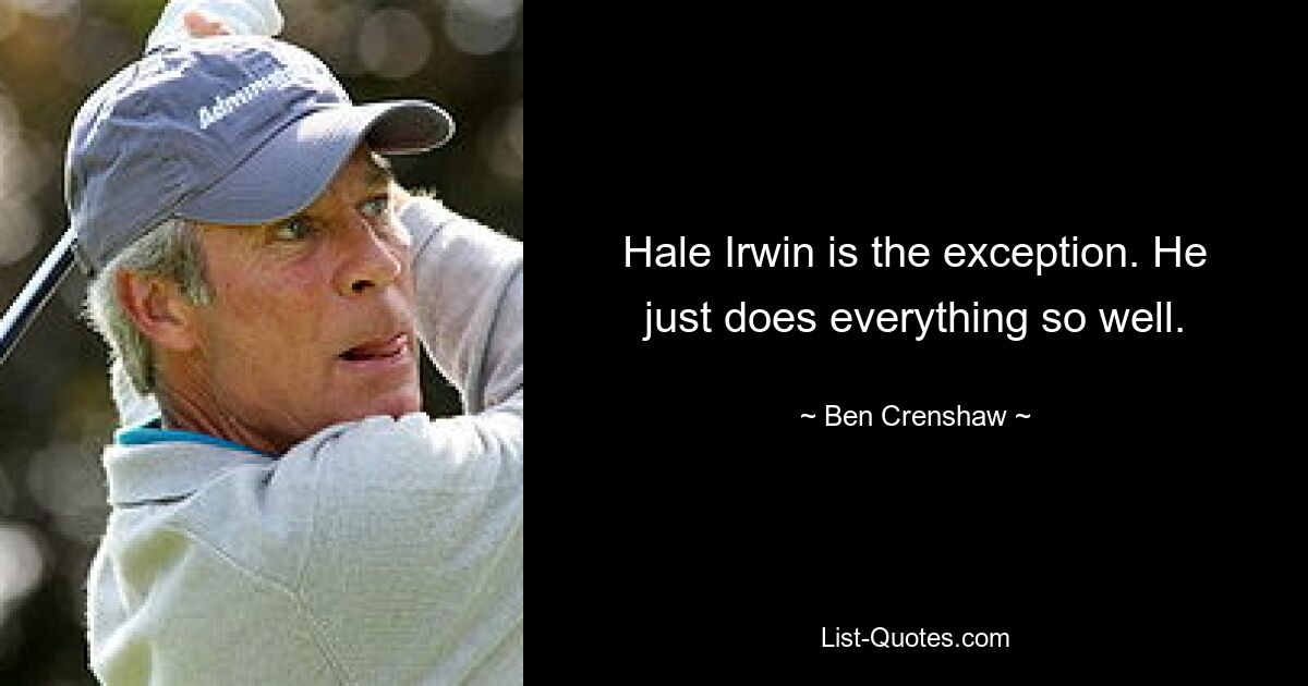 Hale Irwin is the exception. He just does everything so well. — © Ben Crenshaw