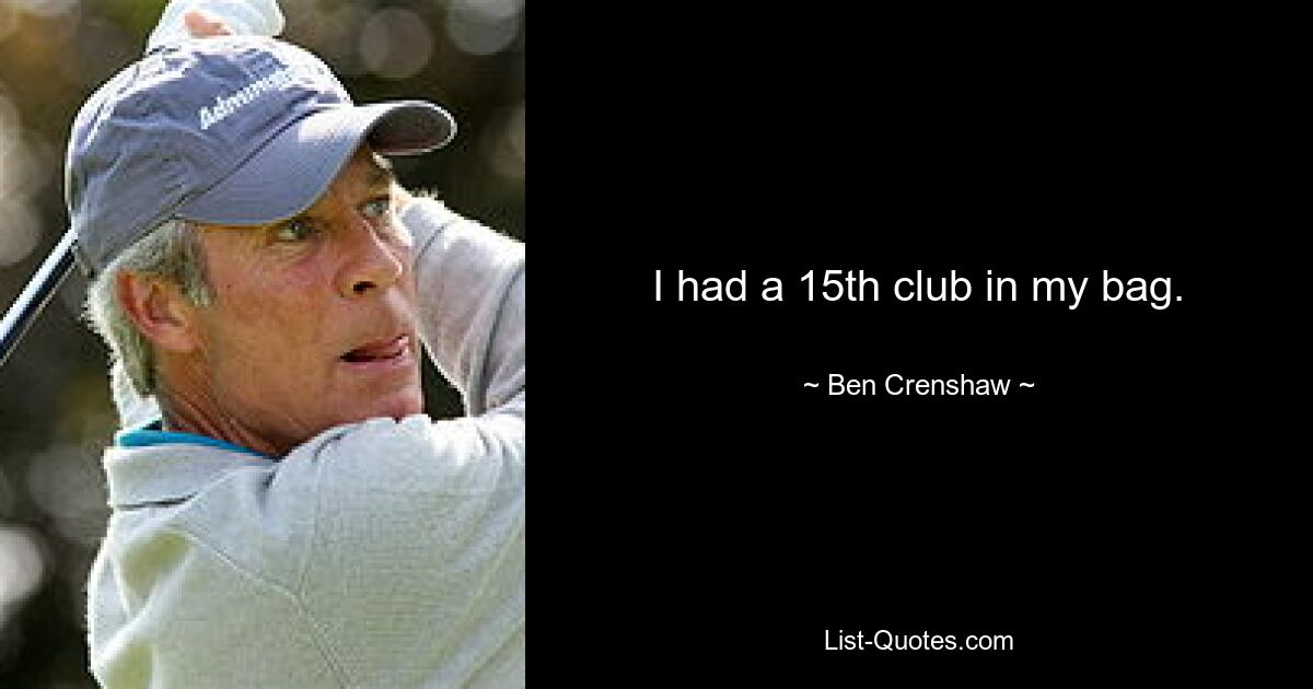 I had a 15th club in my bag. — © Ben Crenshaw