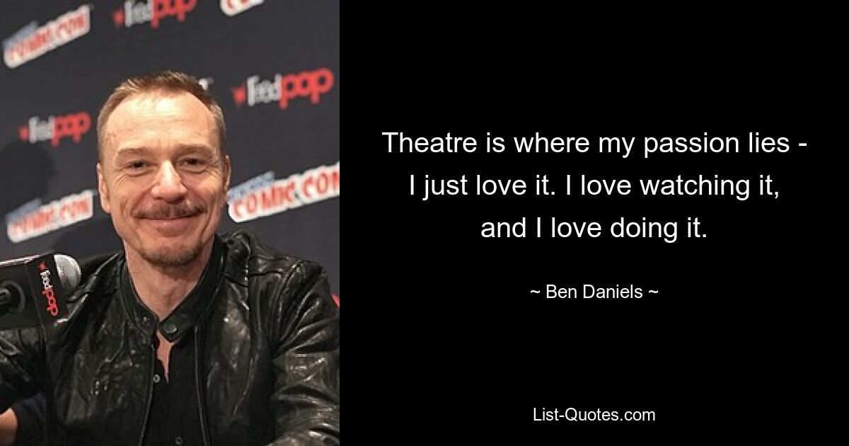 Theatre is where my passion lies - I just love it. I love watching it, and I love doing it. — © Ben Daniels