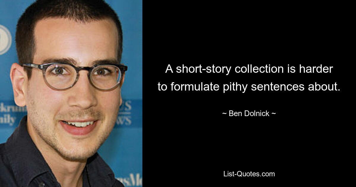 A short-story collection is harder to formulate pithy sentences about. — © Ben Dolnick