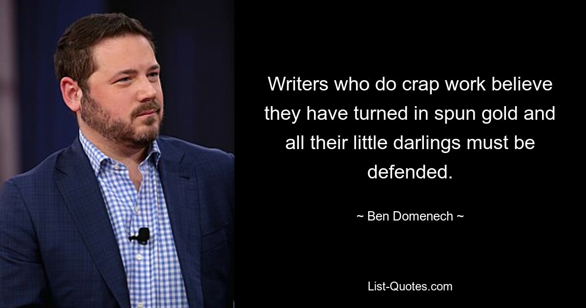 Writers who do crap work believe they have turned in spun gold and all their little darlings must be defended. — © Ben Domenech