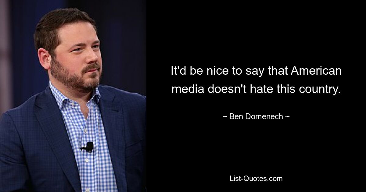 It'd be nice to say that American media doesn't hate this country. — © Ben Domenech