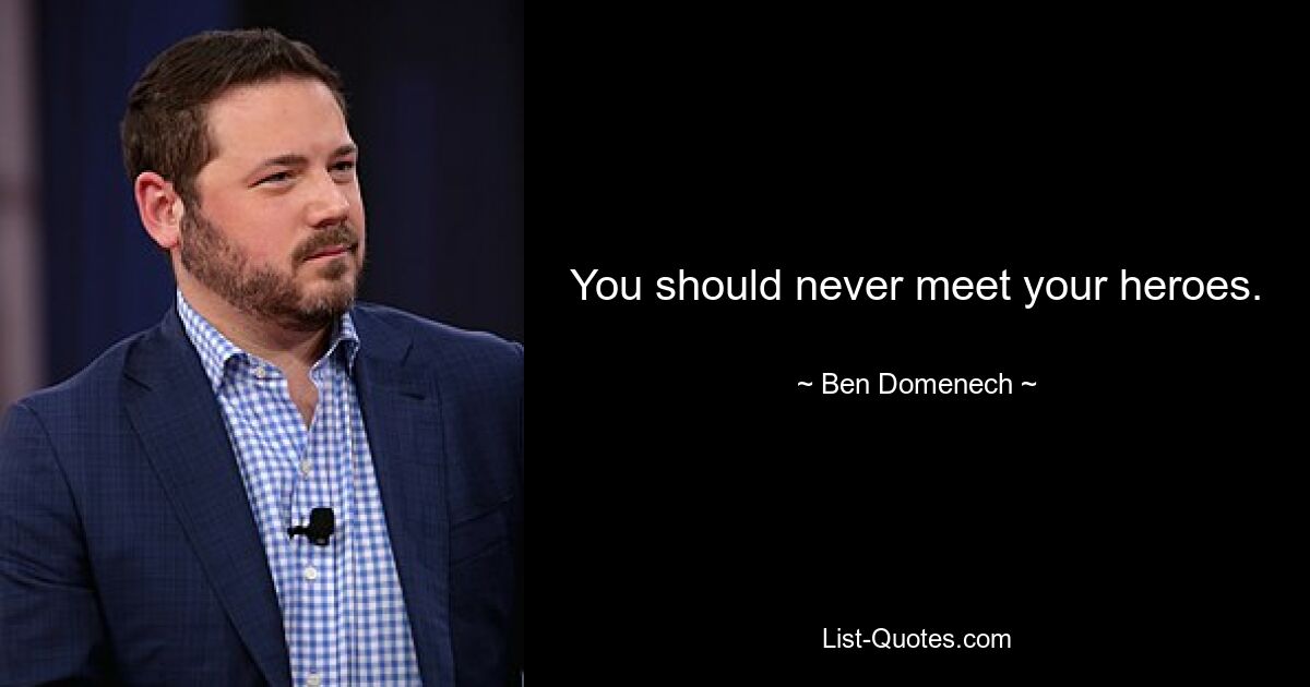 You should never meet your heroes. — © Ben Domenech