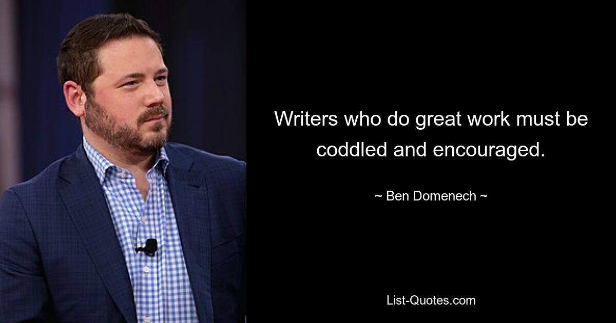 Writers who do great work must be coddled and encouraged. — © Ben Domenech