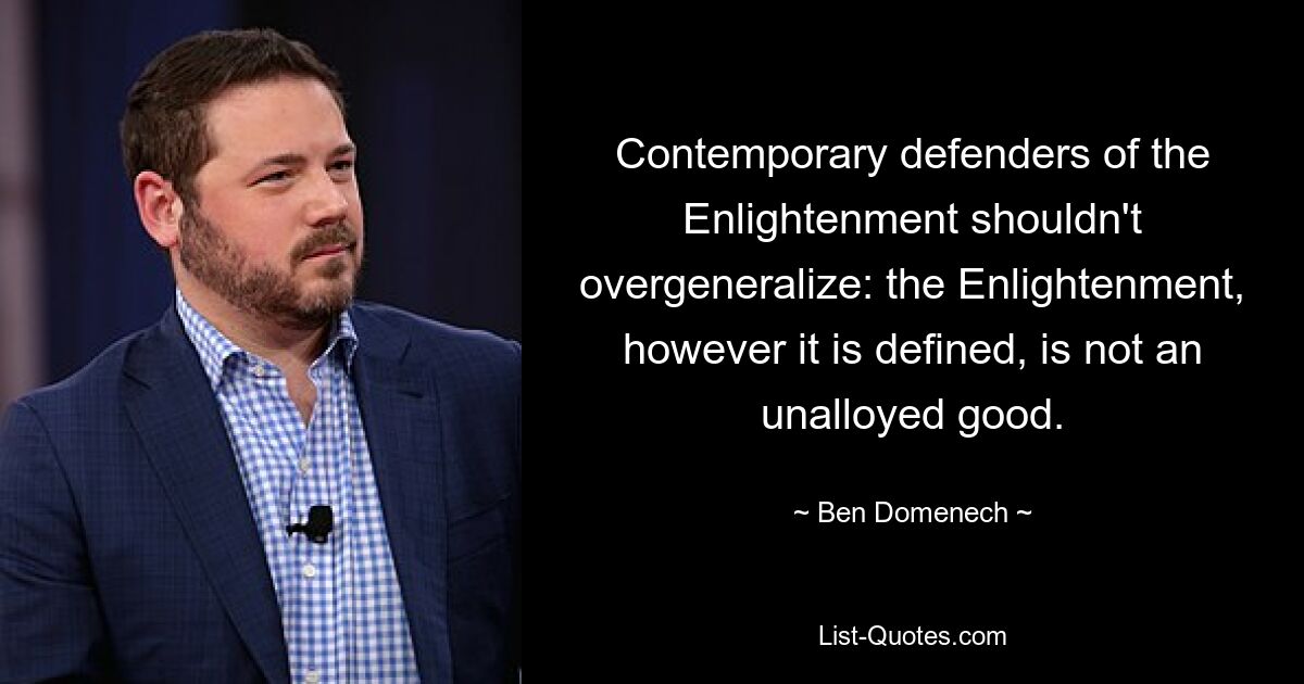 Contemporary defenders of the Enlightenment shouldn't overgeneralize: the Enlightenment, however it is defined, is not an unalloyed good. — © Ben Domenech