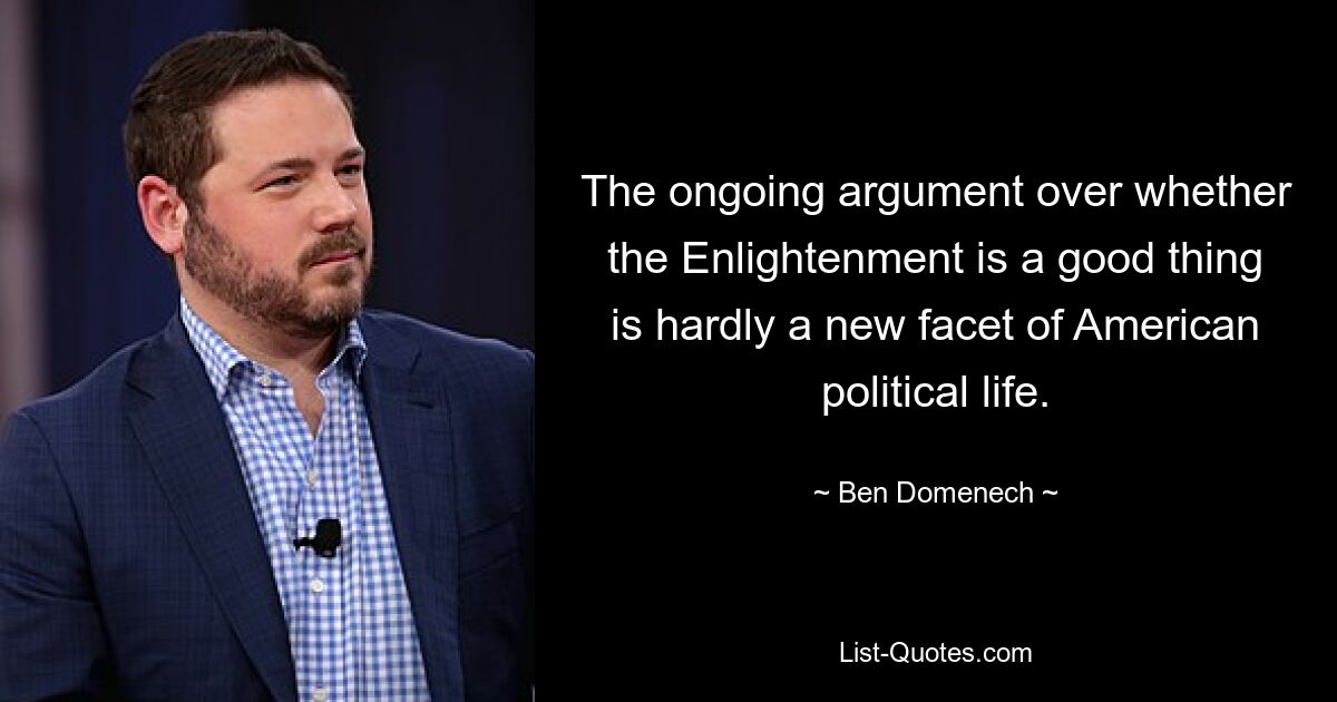 The ongoing argument over whether the Enlightenment is a good thing is hardly a new facet of American political life. — © Ben Domenech