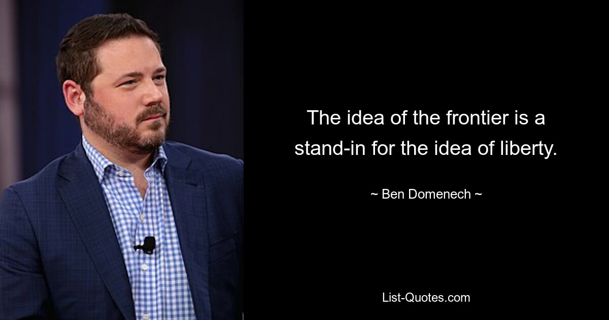 The idea of the frontier is a stand-in for the idea of liberty. — © Ben Domenech