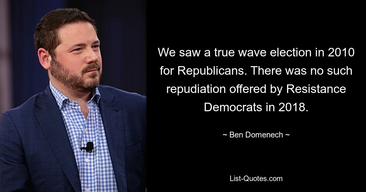 We saw a true wave election in 2010 for Republicans. There was no such repudiation offered by Resistance Democrats in 2018. — © Ben Domenech