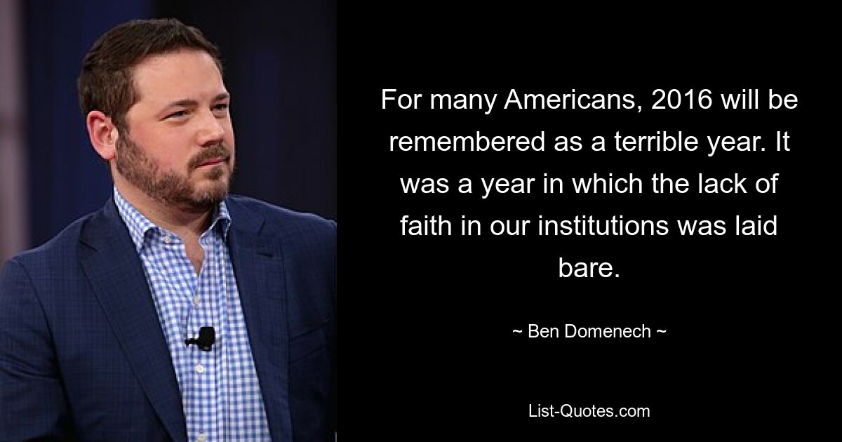 For many Americans, 2016 will be remembered as a terrible year. It was a year in which the lack of faith in our institutions was laid bare. — © Ben Domenech