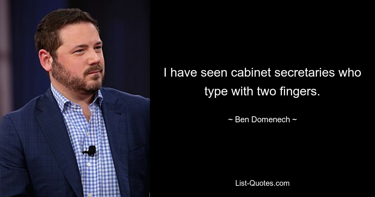 I have seen cabinet secretaries who type with two fingers. — © Ben Domenech