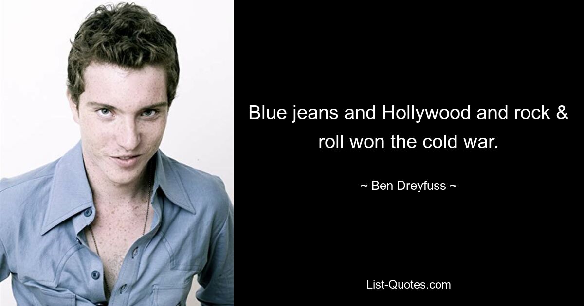 Blue jeans and Hollywood and rock & roll won the cold war. — © Ben Dreyfuss