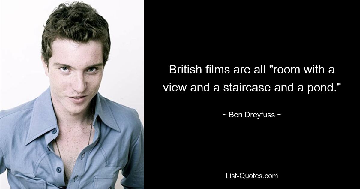 British films are all "room with a view and a staircase and a pond." — © Ben Dreyfuss