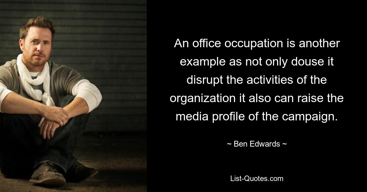 An office occupation is another example as not only douse it disrupt the activities of the organization it also can raise the media profile of the campaign. — © Ben Edwards