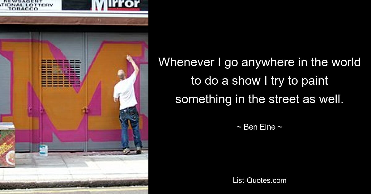 Whenever I go anywhere in the world to do a show I try to paint something in the street as well. — © Ben Eine