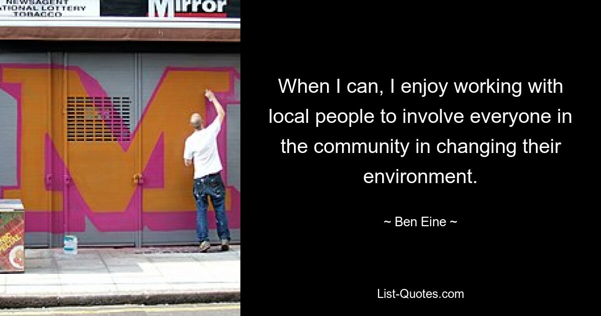 When I can, I enjoy working with local people to involve everyone in the community in changing their environment. — © Ben Eine