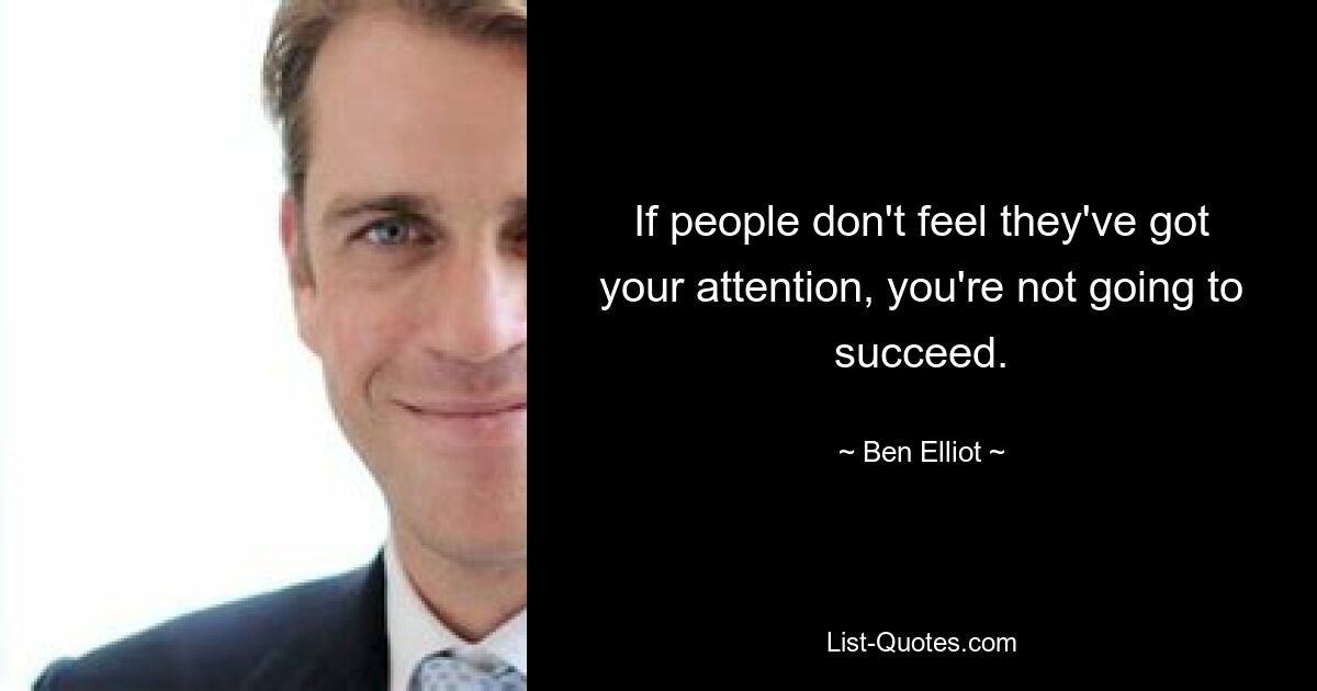 If people don't feel they've got your attention, you're not going to succeed. — © Ben Elliot